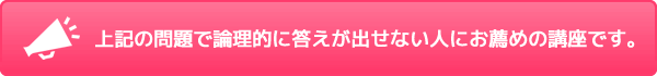 上記の問題で論理的に答えが出せない人にお薦めの講座です。